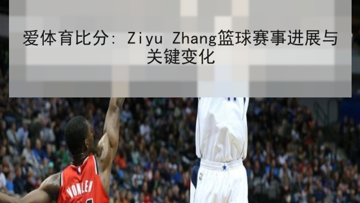 爱体育比分: Ziyu Zhang篮球赛事进展与关键变化
