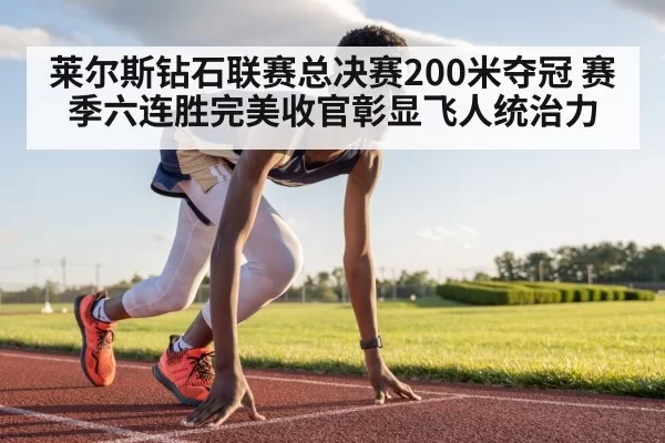 莱尔斯钻石联赛总决赛200米夺冠 赛季六连胜完美收官彰显飞人统治力