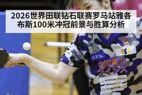 2026世界田联钻石联赛罗马站雅各布斯100米冲冠前景与胜算分析